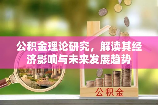 桥西公积金理论研究，解读其经济影响与未来发展趋势