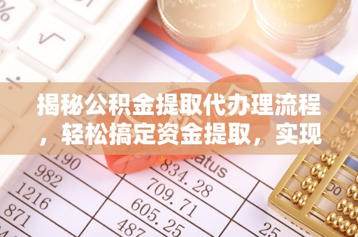 桥西揭秘公积金提取代办理流程，轻松搞定资金提取，实现财务自由