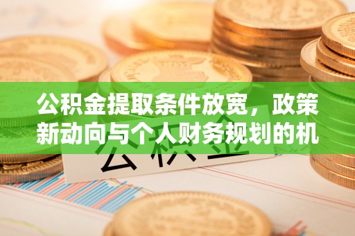 桥西公积金提取条件放宽，政策新动向与个人财务规划的机遇
