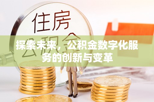 桥西探索未来，公积金数字化服务的创新与变革