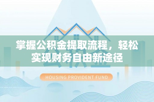 桥西掌握公积金提取流程，轻松实现财务自由新途径