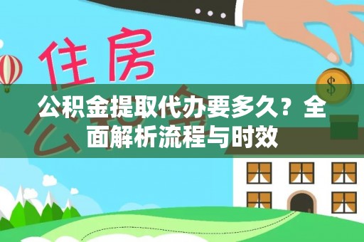 桥西公积金提取代办要多久？全面解析流程与时效