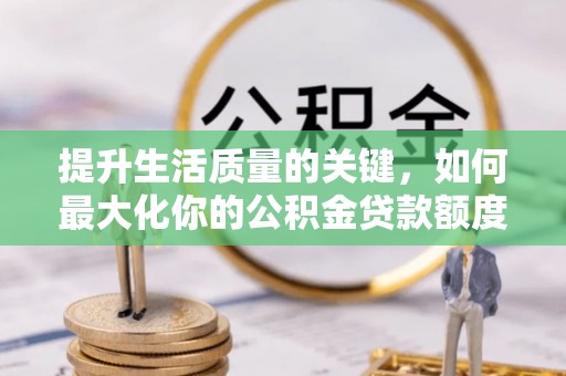 桥西提升生活质量的关键，如何最大化你的公积金贷款额度