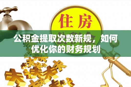 桥西公积金提取次数新规，如何优化你的财务规划