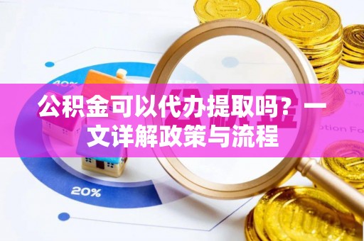桥西公积金可以代办提取吗？一文详解政策与流程