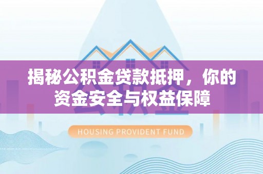 桥西揭秘公积金贷款抵押，你的资金安全与权益保障