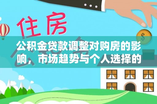 桥西公积金贷款调整对购房的影响，市场趋势与个人选择的深度解析
