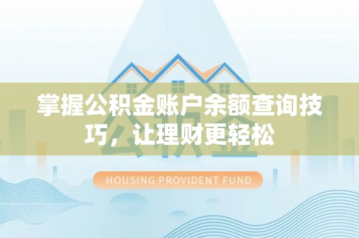 桥西掌握公积金账户余额查询技巧，让理财更轻松