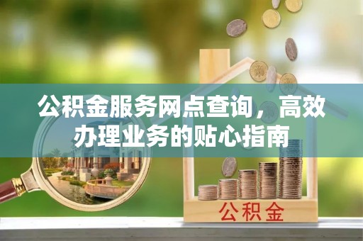 桥西公积金服务网点查询，高效办理业务的贴心指南