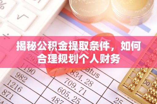 桥西揭秘公积金提取条件，如何合理规划个人财务