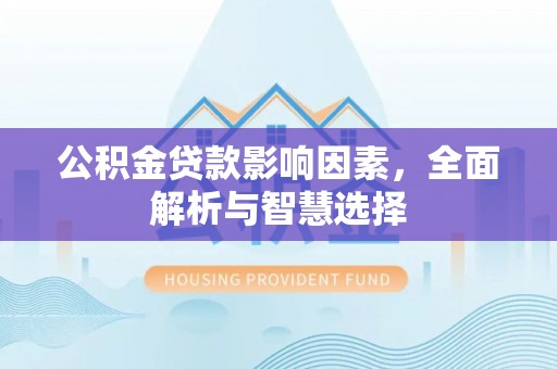 桥西公积金贷款影响因素，全面解析与智慧选择
