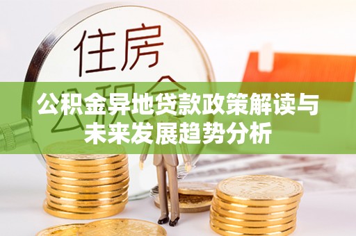 桥西公积金异地贷款政策解读与未来发展趋势分析