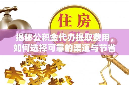 桥西揭秘公积金代办提取费用，如何选择可靠的渠道与节省成本