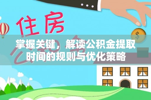 桥西掌握关键，解读公积金提取时间的规则与优化策略
