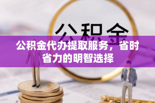 桥西公积金代办提取服务，省时省力的明智选择