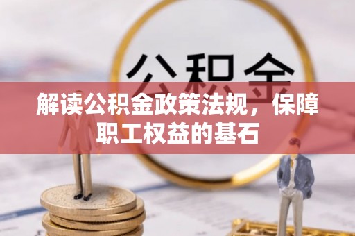 桥西解读公积金政策法规，保障职工权益的基石