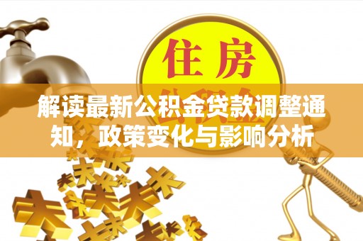 桥西解读最新公积金贷款调整通知，政策变化与影响分析