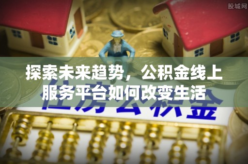 桥西探索未来趋势，公积金线上服务平台如何改变生活