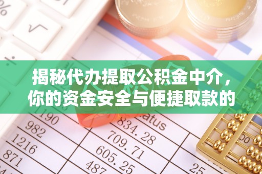 桥西揭秘代办提取公积金中介，你的资金安全与便捷取款的平衡点