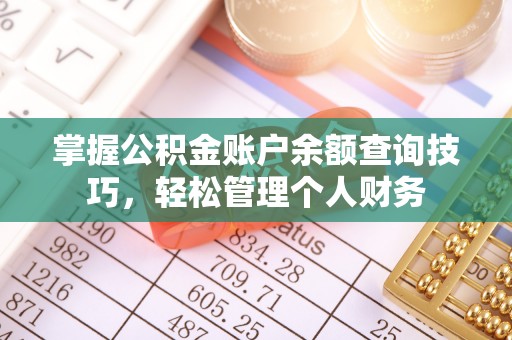 桥西掌握公积金账户余额查询技巧，轻松管理个人财务