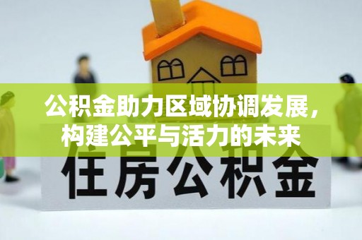 桥西公积金助力区域协调发展，构建公平与活力的未来