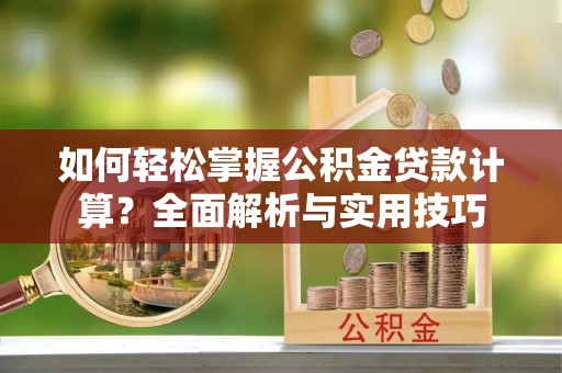 桥西如何轻松掌握公积金贷款计算？全面解析与实用技巧