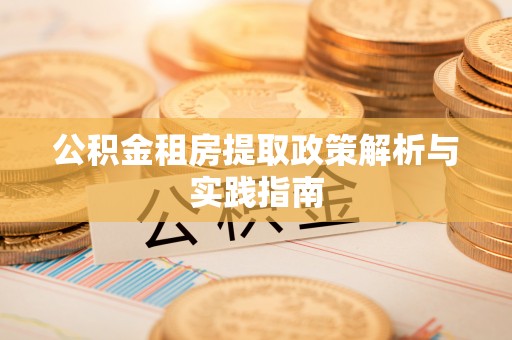 桥西公积金租房提取政策解析与实践指南