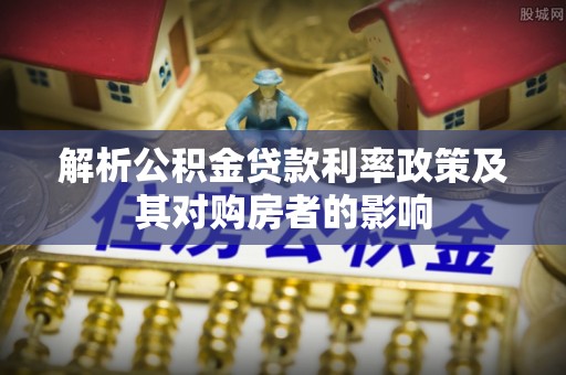 桥西解析公积金贷款利率政策及其对购房者的影响
