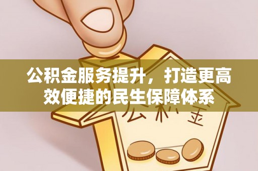 桥西公积金服务提升，打造更高效便捷的民生保障体系