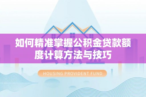 桥西如何精准掌握公积金贷款额度计算方法与技巧