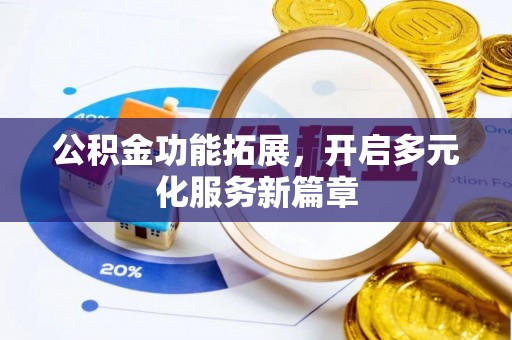 桥西公积金功能拓展，开启多元化服务新篇章