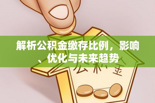 桥西解析公积金缴存比例，影响、优化与未来趋势