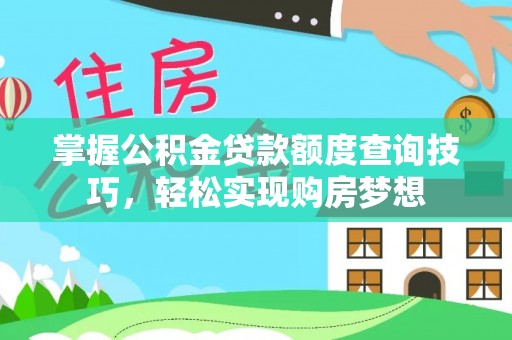桥西掌握公积金贷款额度查询技巧，轻松实现购房梦想