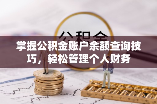 桥西掌握公积金账户余额查询技巧，轻松管理个人财务