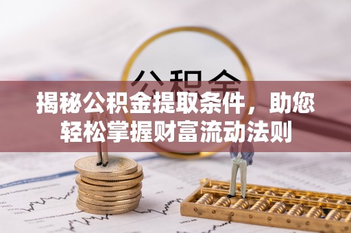 桥西揭秘公积金提取条件，助您轻松掌握财富流动法则