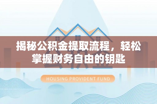 桥西揭秘公积金提取流程，轻松掌握财务自由的钥匙