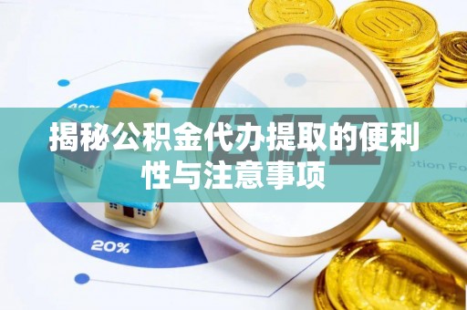 桥西揭秘公积金代办提取的便利性与注意事项