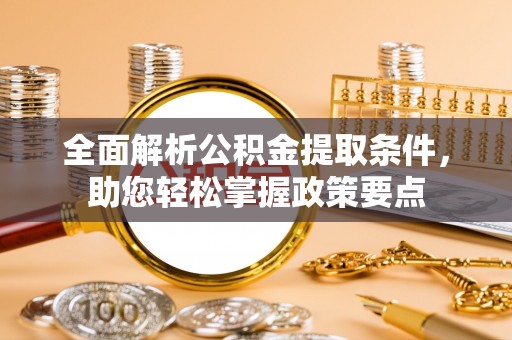 桥西全面解析公积金提取条件，助您轻松掌握政策要点