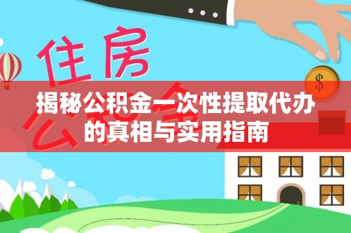 桥西揭秘公积金一次性提取代办的真相与实用指南
