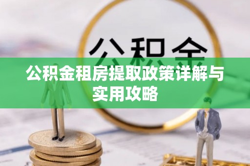 桥西公积金租房提取政策详解与实用攻略