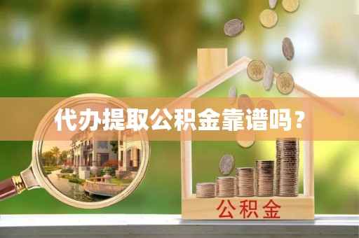 桥西代办提取公积金靠谱吗？