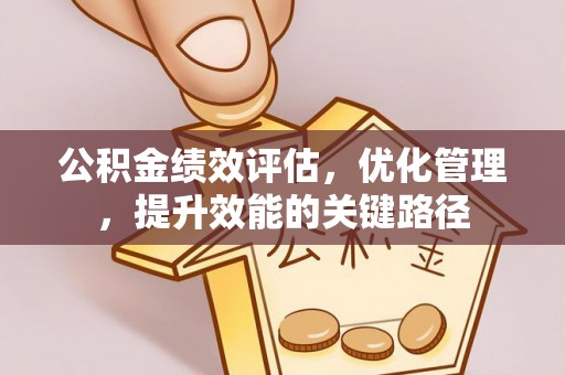 桥西公积金绩效评估，优化管理，提升效能的关键路径