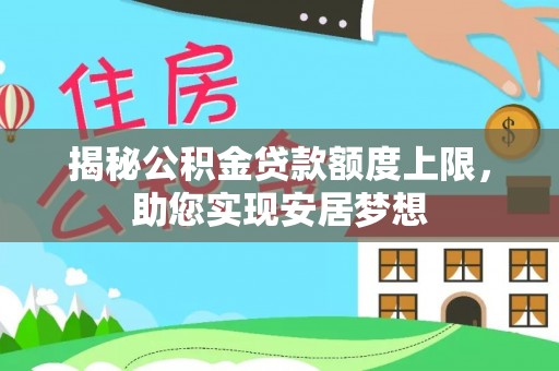 桥西揭秘公积金贷款额度上限，助您实现安居梦想