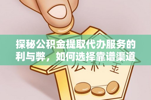 桥西探秘公积金提取代办服务的利与弊，如何选择靠谱渠道？