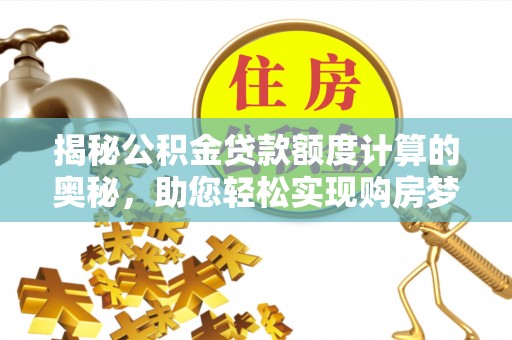 桥西揭秘公积金贷款额度计算的奥秘，助您轻松实现购房梦想