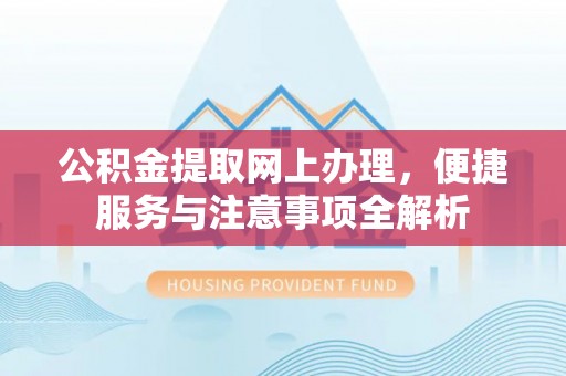 桥西公积金提取网上办理，便捷服务与注意事项全解析