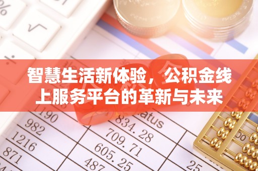 桥西智慧生活新体验，公积金线上服务平台的革新与未来