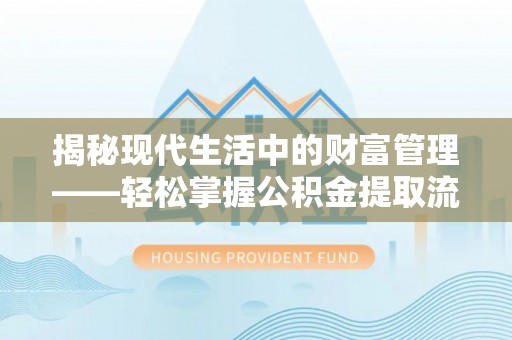 桥西揭秘现代生活中的财富管理——轻松掌握公积金提取流程的艺术