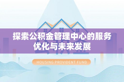 桥西探索公积金管理中心的服务优化与未来发展