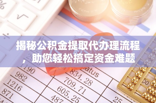 桥西揭秘公积金提取代办理流程，助您轻松搞定资金难题